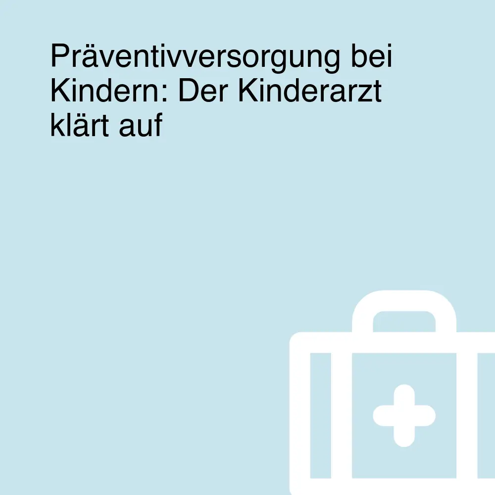 Präventivversorgung bei Kindern: Der Kinderarzt klärt auf Präventivversorgung bei Kindern: Der Kinderarzt klärt auf
