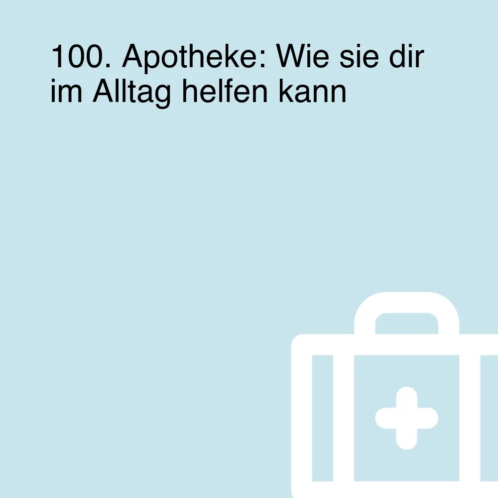 100. Apotheke: Wie sie dir im Alltag helfen kann