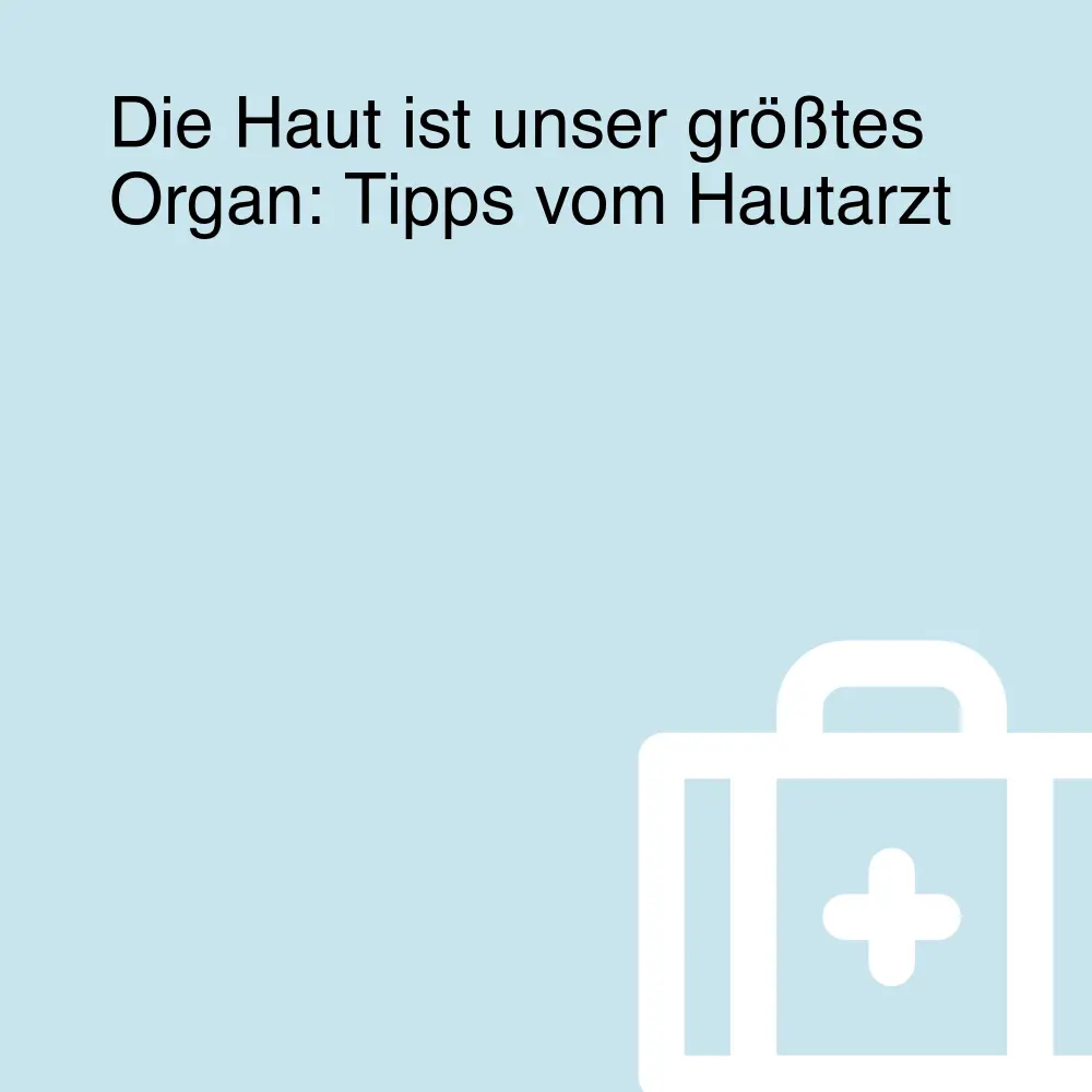 Die Haut ist unser größtes Organ: Tipps vom Hautarzt Die Haut ist unser größtes Organ: Tipps vom Hautarzt