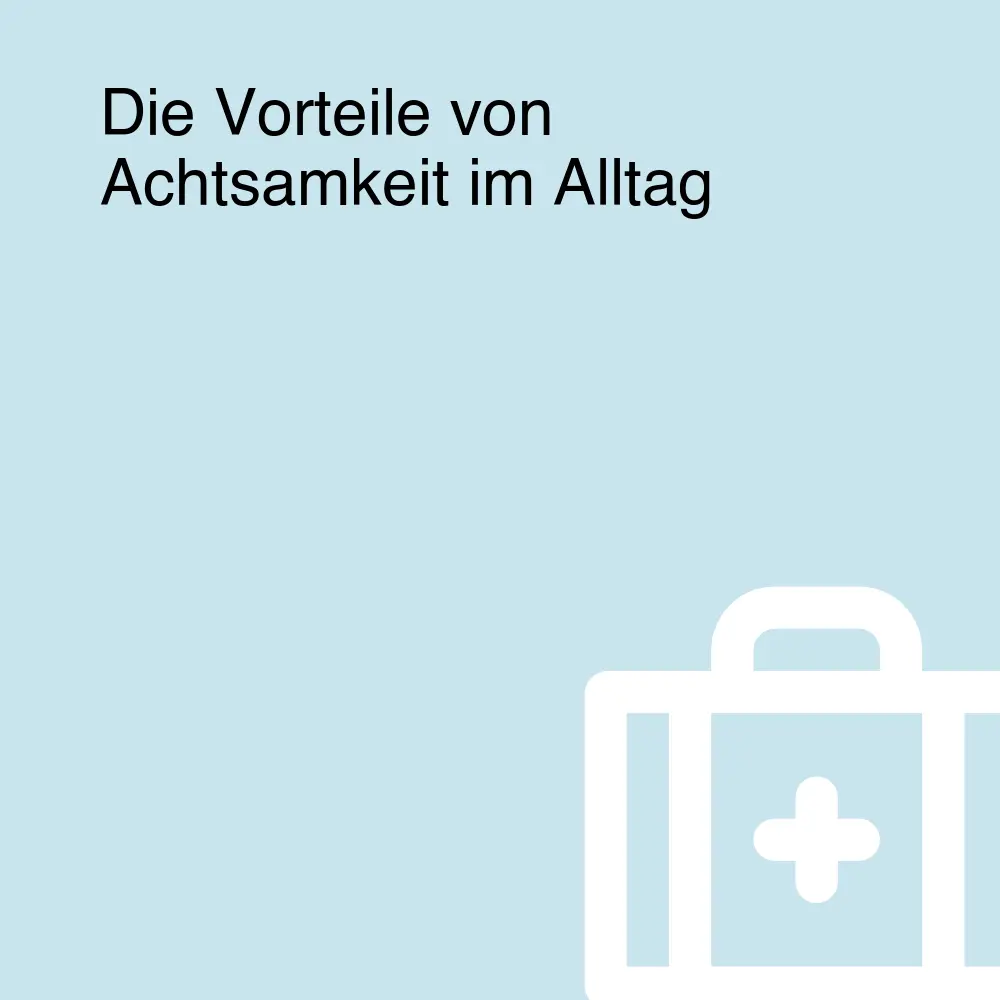 Die Vorteile von Achtsamkeit im Alltag Die Vorteile von Achtsamkeit im Alltag