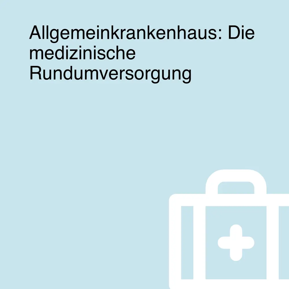 Allgemeinkrankenhaus: Die medizinische Rundumversorgung