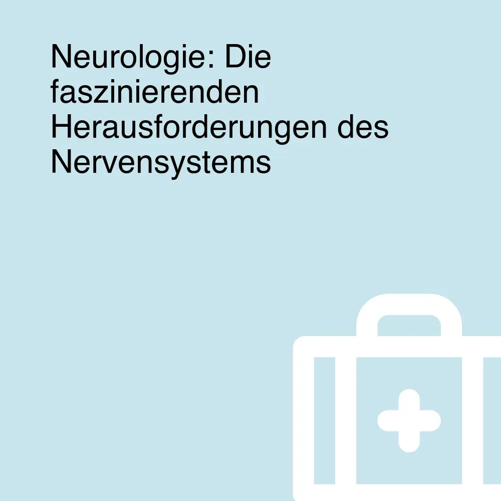 Neurologie: Die faszinierenden Herausforderungen des Nervensystems