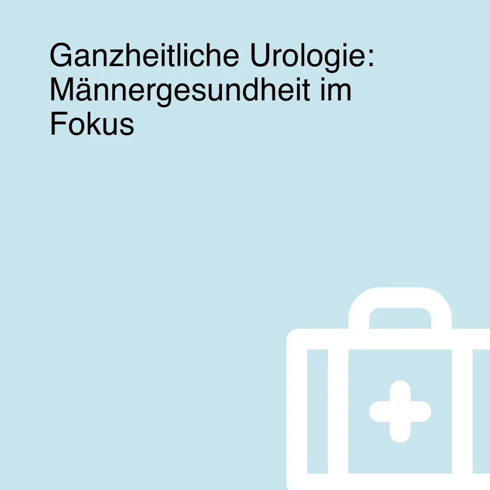 Ganzheitliche Urologie: Männergesundheit im Fokus Ganzheitliche Urologie: Männergesundheit im Fokus