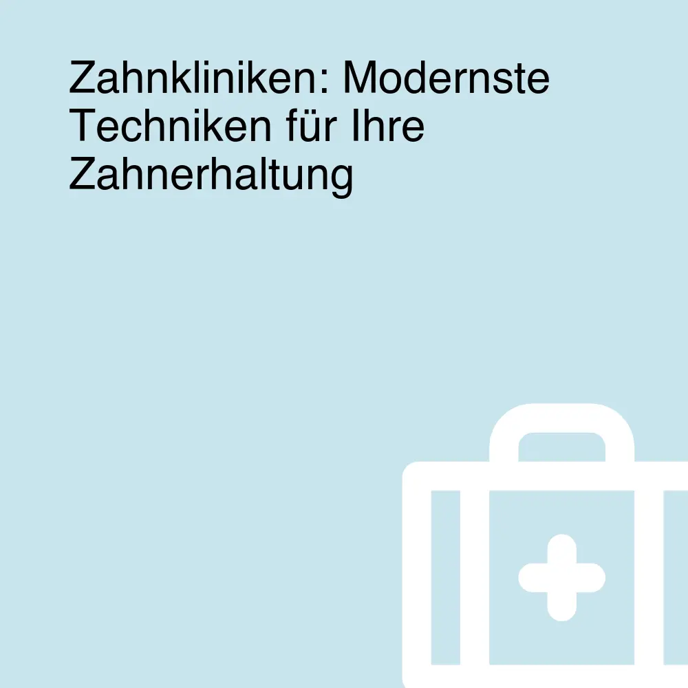 Zahnkliniken: Modernste Techniken für Ihre Zahnerhaltung