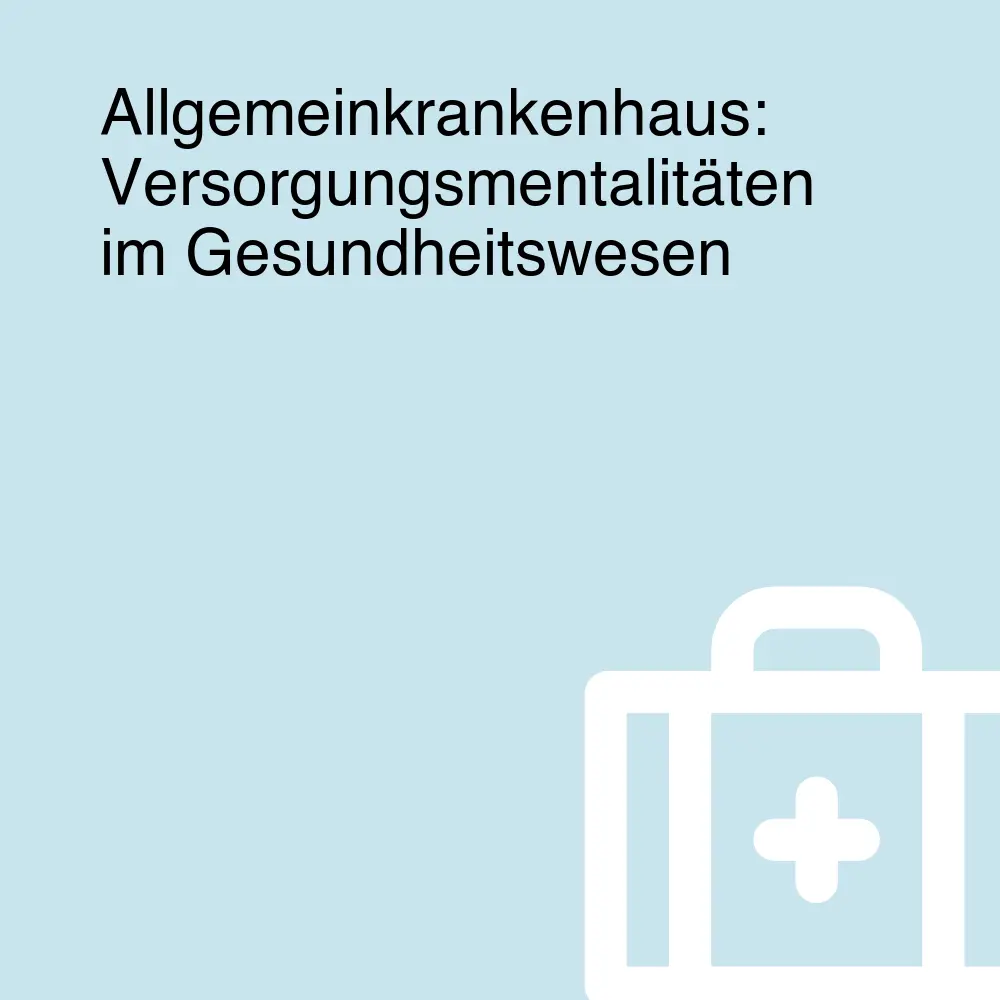 Allgemeinkrankenhaus: Versorgungsmentalitäten im Gesundheitswesen Allgemeinkrankenhaus: Versorgungsmentalitäten im Gesundheitswesen