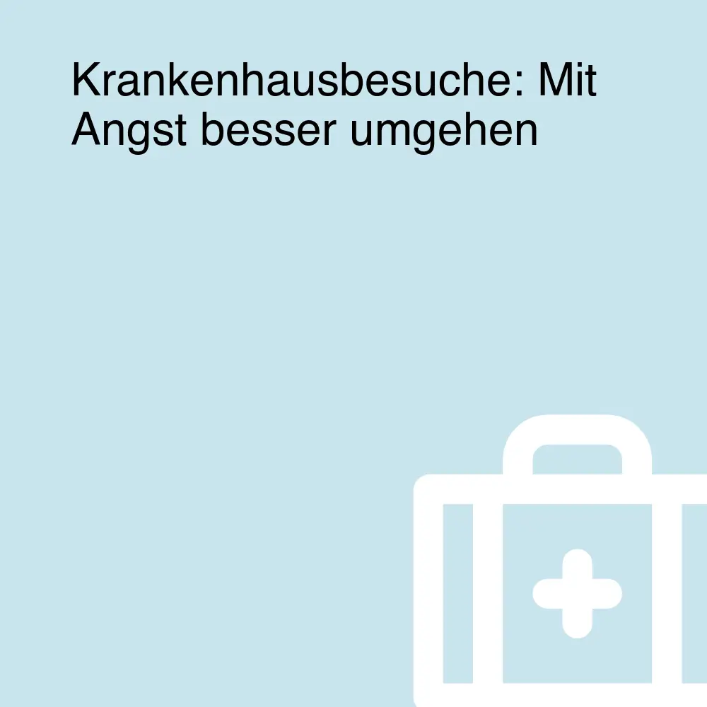 Krankenhausbesuche: Mit Angst besser umgehen