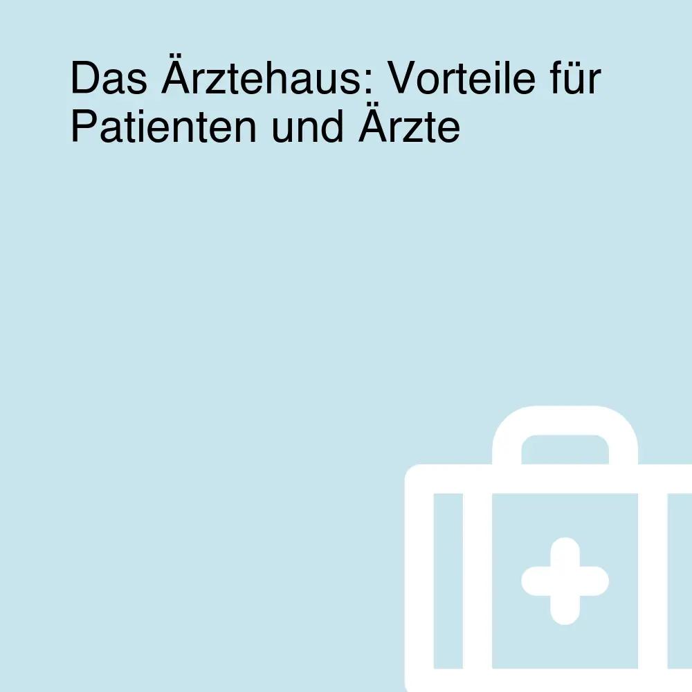 Das Ärztehaus: Vorteile für Patienten und Ärzte