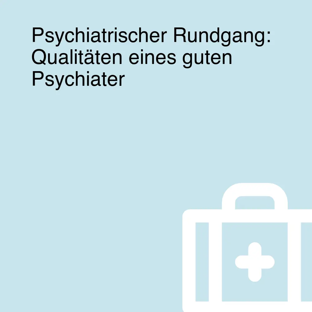 Psychiatrischer Rundgang: Qualitäten eines guten Psychiater Psychiatrischer Rundgang: Qualitäten eines guten Psychiater