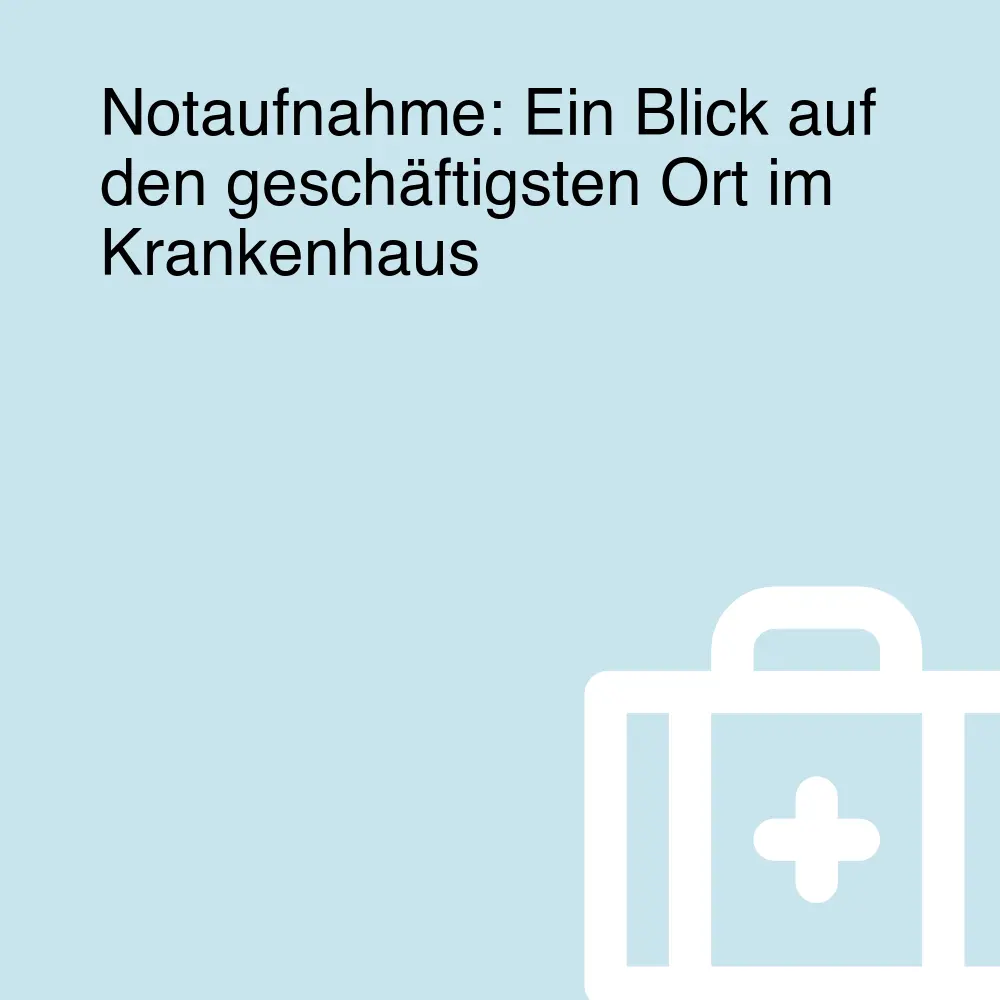 Notaufnahme: Ein Blick auf den geschäftigsten Ort im Krankenhaus