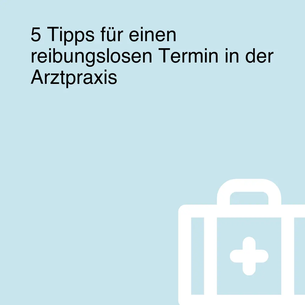 5 Tipps für einen reibungslosen Termin in der Arztpraxis