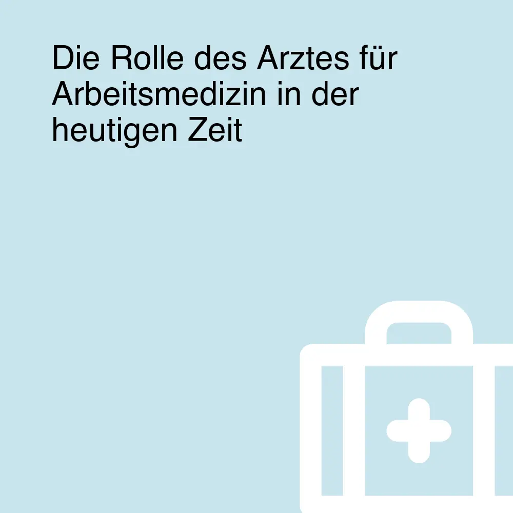 Die Rolle des Arztes für Arbeitsmedizin in der heutigen Zeit