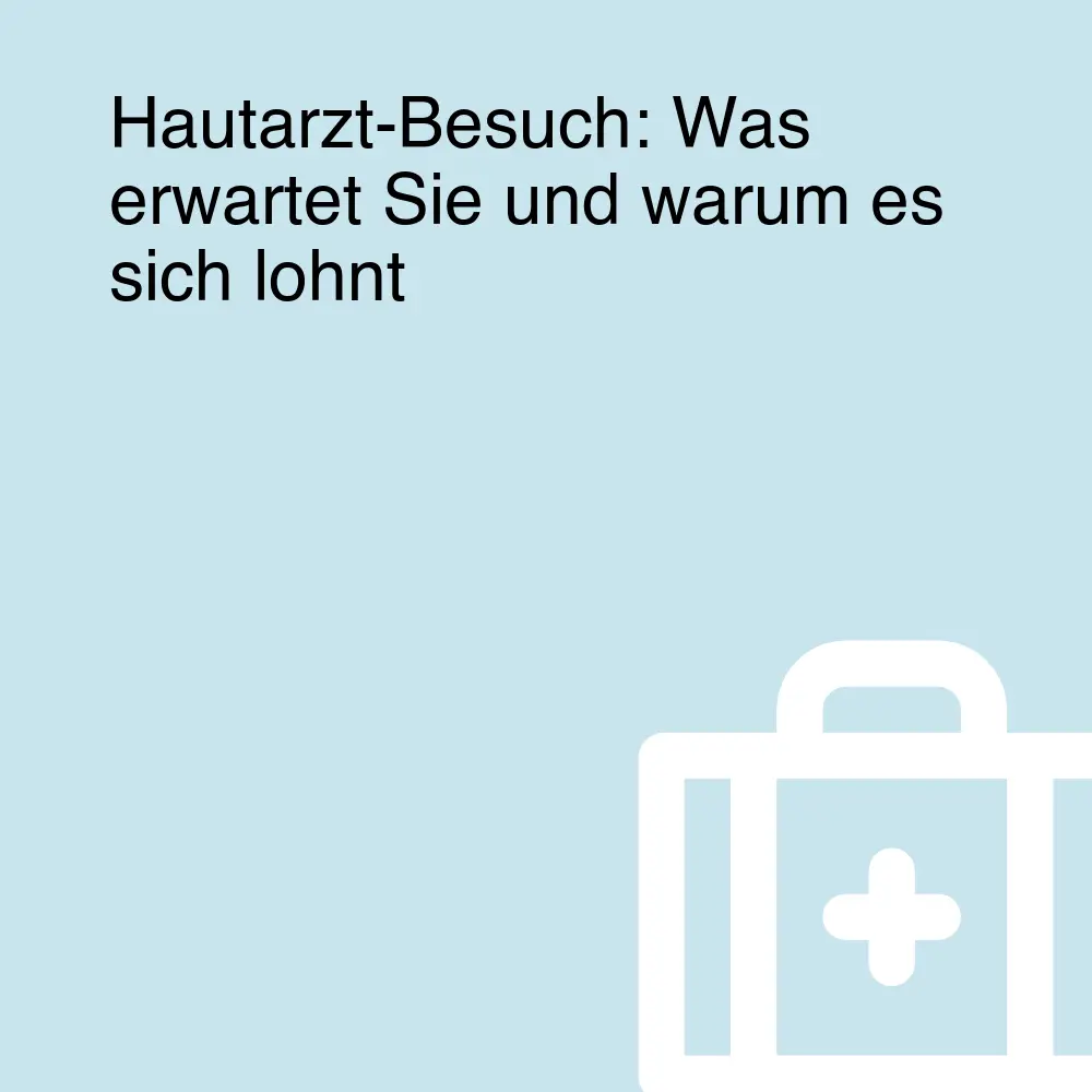 Hautarzt-Besuch: Was erwartet Sie und warum es sich lohnt