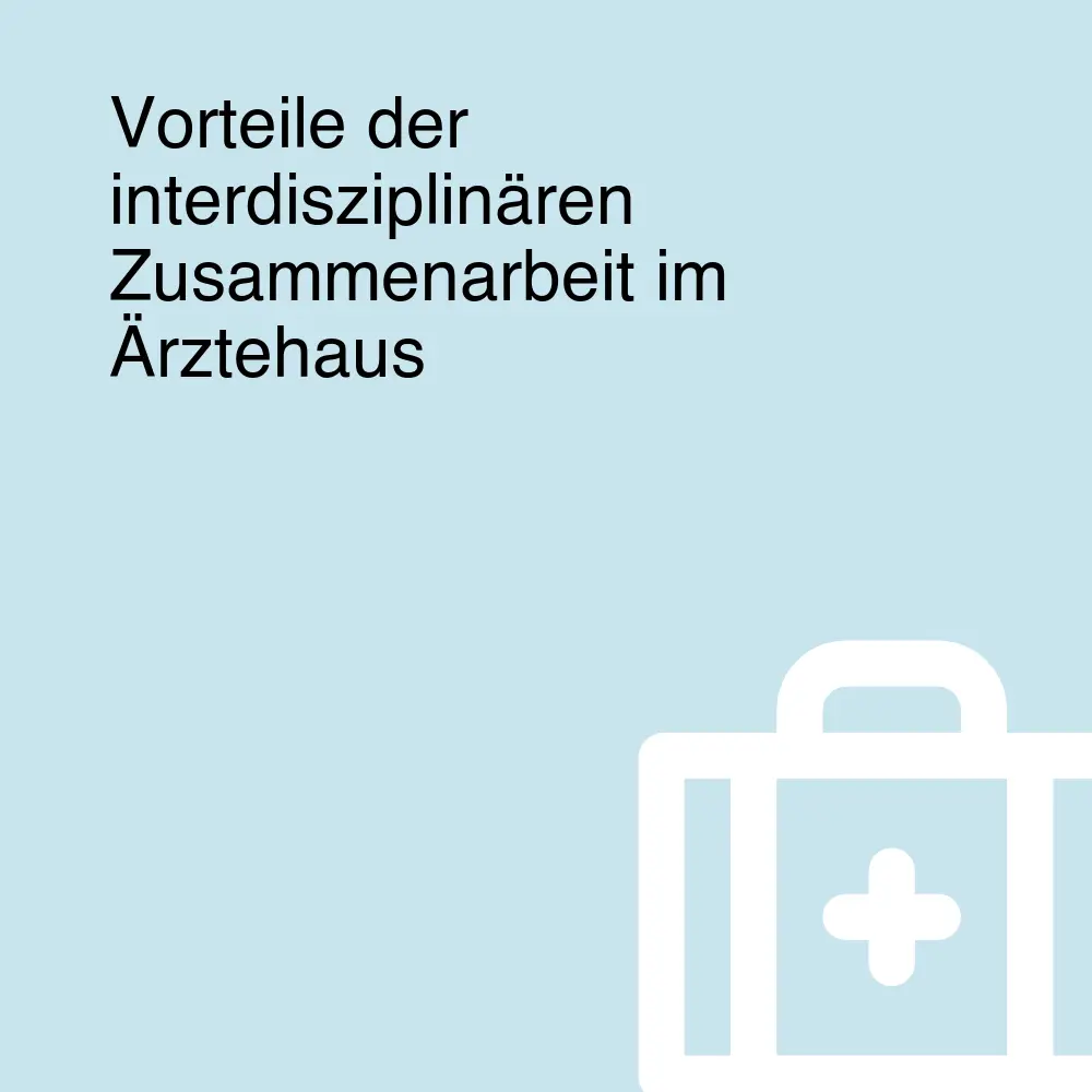 Vorteile der interdisziplinären Zusammenarbeit im Ärztehaus