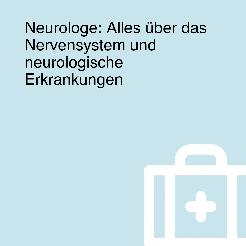 Neurologe: Alles über das Nervensystem und neurologische Erkrankungen