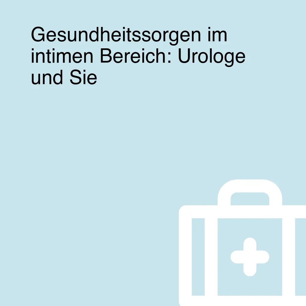 Gesundheitssorgen im intimen Bereich: Urologe und Sie