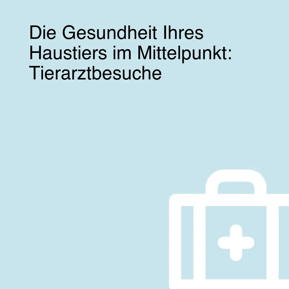 Die Gesundheit Ihres Haustiers im Mittelpunkt: Tierarztbesuche
