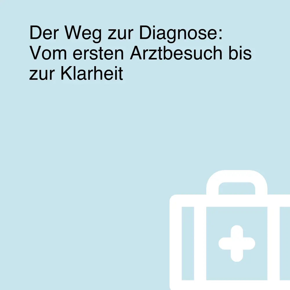 Der Weg zur Diagnose: Vom ersten Arztbesuch bis zur Klarheit