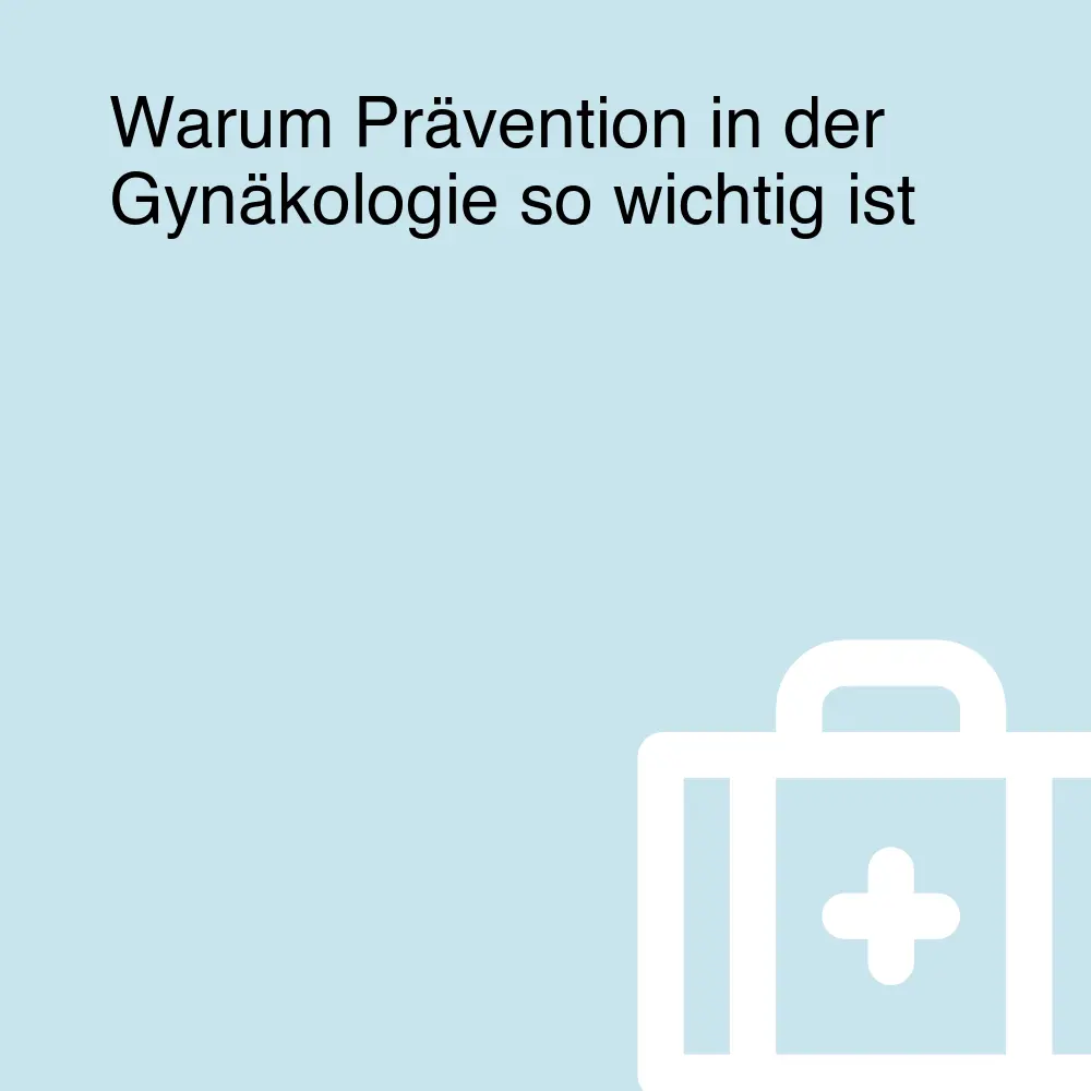 Warum Prävention in der Gynäkologie so wichtig ist