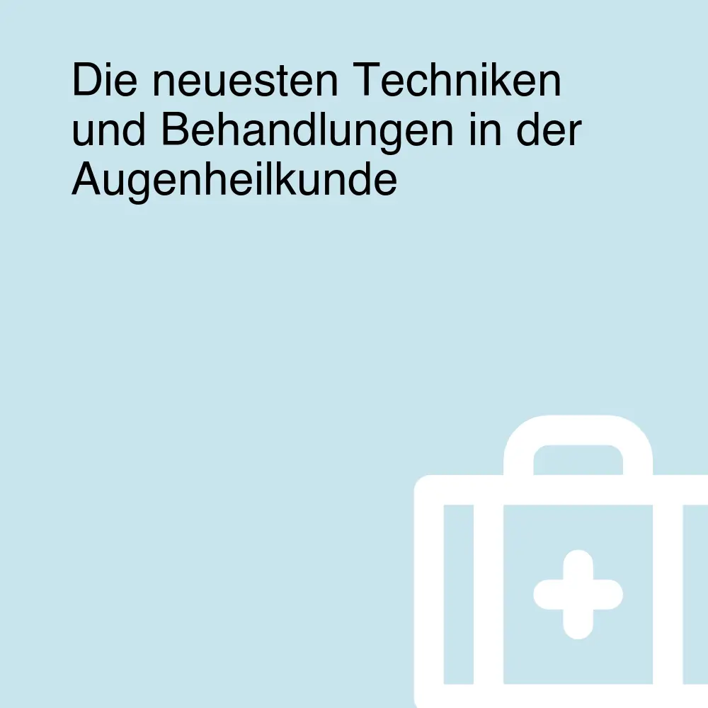 Die neuesten Techniken und Behandlungen in der Augenheilkunde