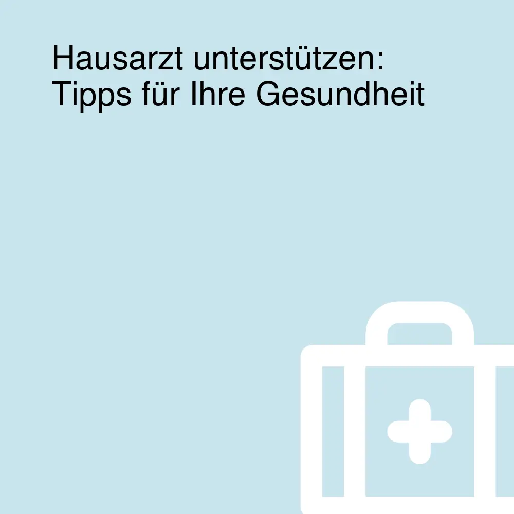 Hausarzt unterstützen: Tipps für Ihre Gesundheit