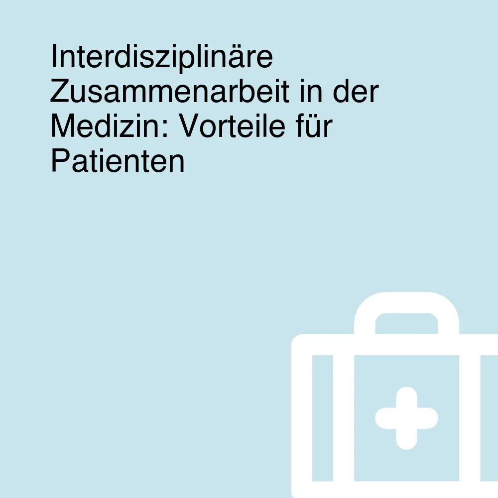 Interdisziplinäre Zusammenarbeit in der Medizin: Vorteile für Patienten