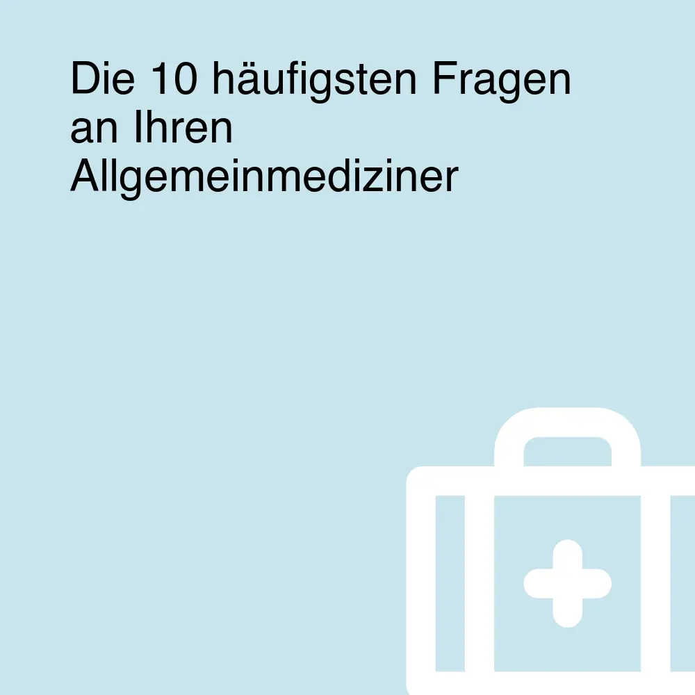 Die 10 häufigsten Fragen an Ihren Allgemeinmediziner