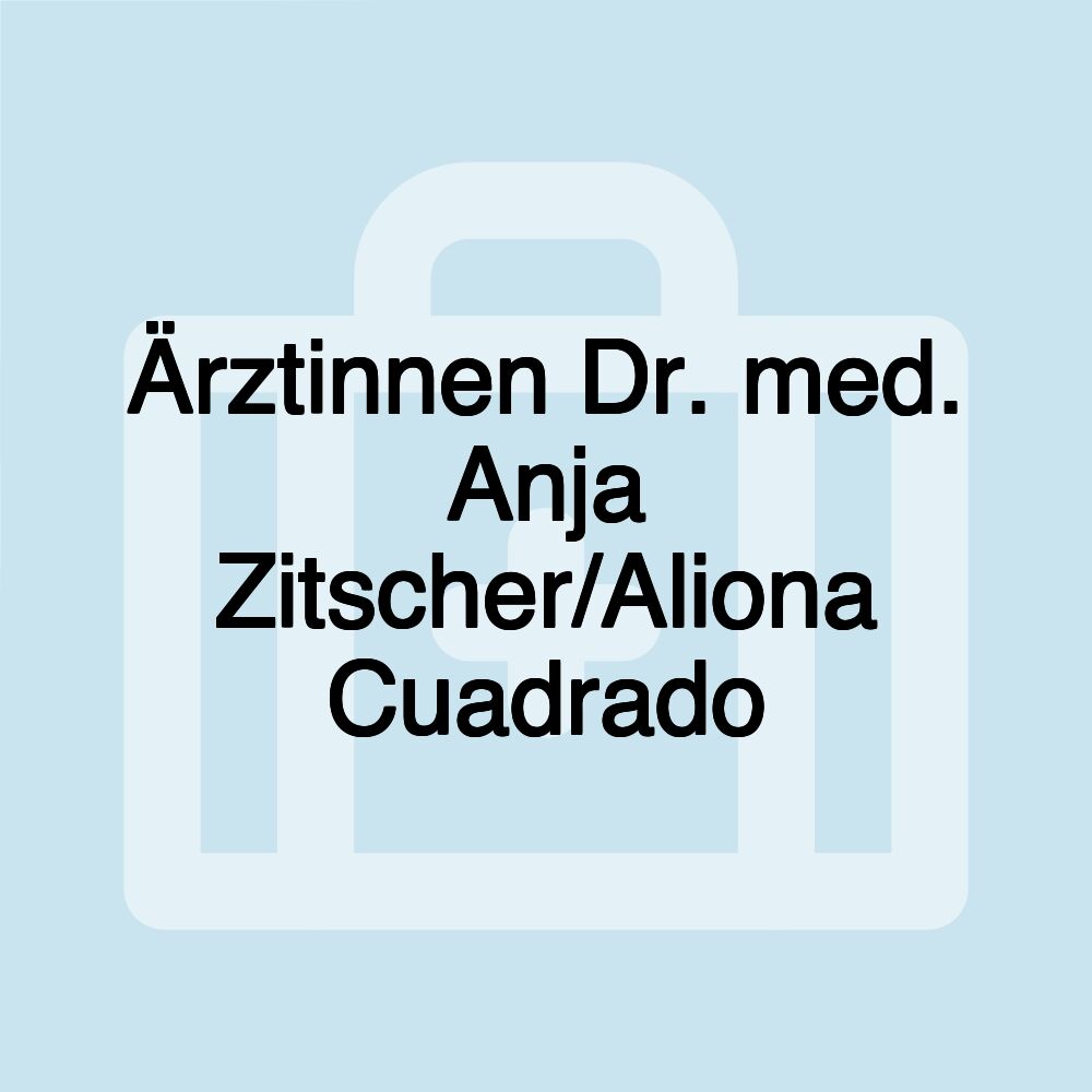 Ärztinnen Dr. med. Anja Zitscher/Aliona Cuadrado Ärztinnen Dr. med. Anja Zitscher/Aliona Cuadrado