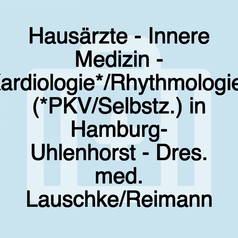 Hausärzte - Innere Medizin - Kardiologie*/Rhythmologie* (*PKV/Selbstz.) in Hamburg- Uhlenhorst - Dres. med. Lauschke/Reimann