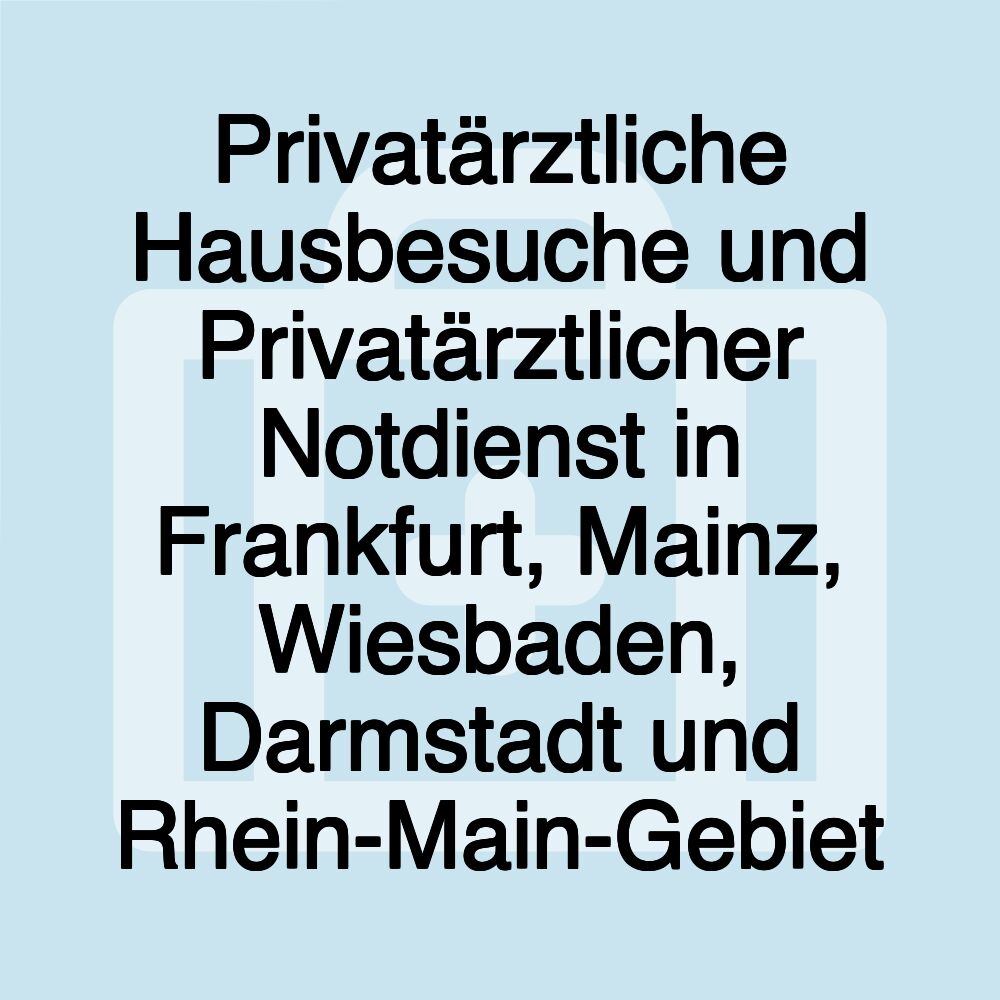 Privatärztliche Hausbesuche und Privatärztlicher Notdienst in Frankfurt, Mainz, Wiesbaden, Darmstadt und Rhein-Main-Gebiet Privatärztliche Hausbesuche und Privatärztlicher Notdienst in Frankfurt, Mainz, Wiesbaden, Darmstadt und Rhein-Main-Gebiet