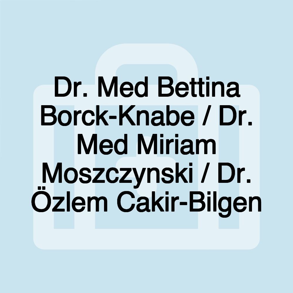 Dr. Med Bettina Borck-Knabe / Dr. Med Miriam Moszczynski / Dr. Özlem Cakir-Bilgen Dr. Med Bettina Borck-Knabe / Dr. Med Miriam Moszczynski / Dr. Özlem Cakir-Bilgen