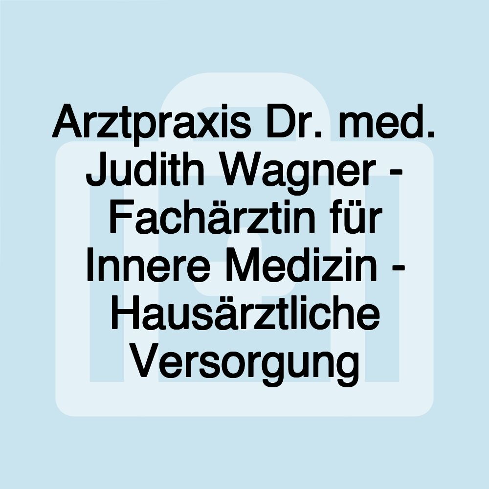 Arztpraxis Dr. med. Judith Wagner - Fachärztin für Innere Medizin - Hausärztliche Versorgung Arztpraxis Dr. med. Judith Wagner - Fachärztin für Innere Medizin - Hausärztliche Versorgung