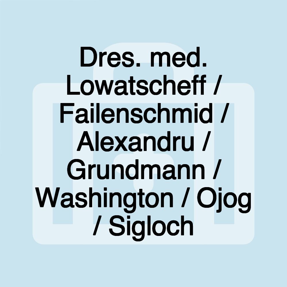 Dres. med. Lowatscheff / Failenschmid / Alexandru / Grundmann / Washington / Ojog / Sigloch Dres. med. Lowatscheff / Failenschmid / Alexandru / Grundmann / Washington / Ojog / Sigloch