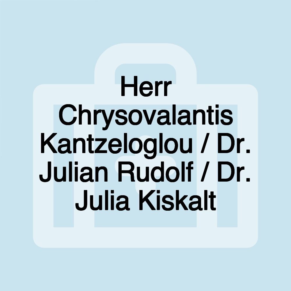 Herr Chrysovalantis Kantzeloglou / Dr. Julian Rudolf / Dr. Julia Kiskalt Herr Chrysovalantis Kantzeloglou / Dr. Julian Rudolf / Dr. Julia Kiskalt