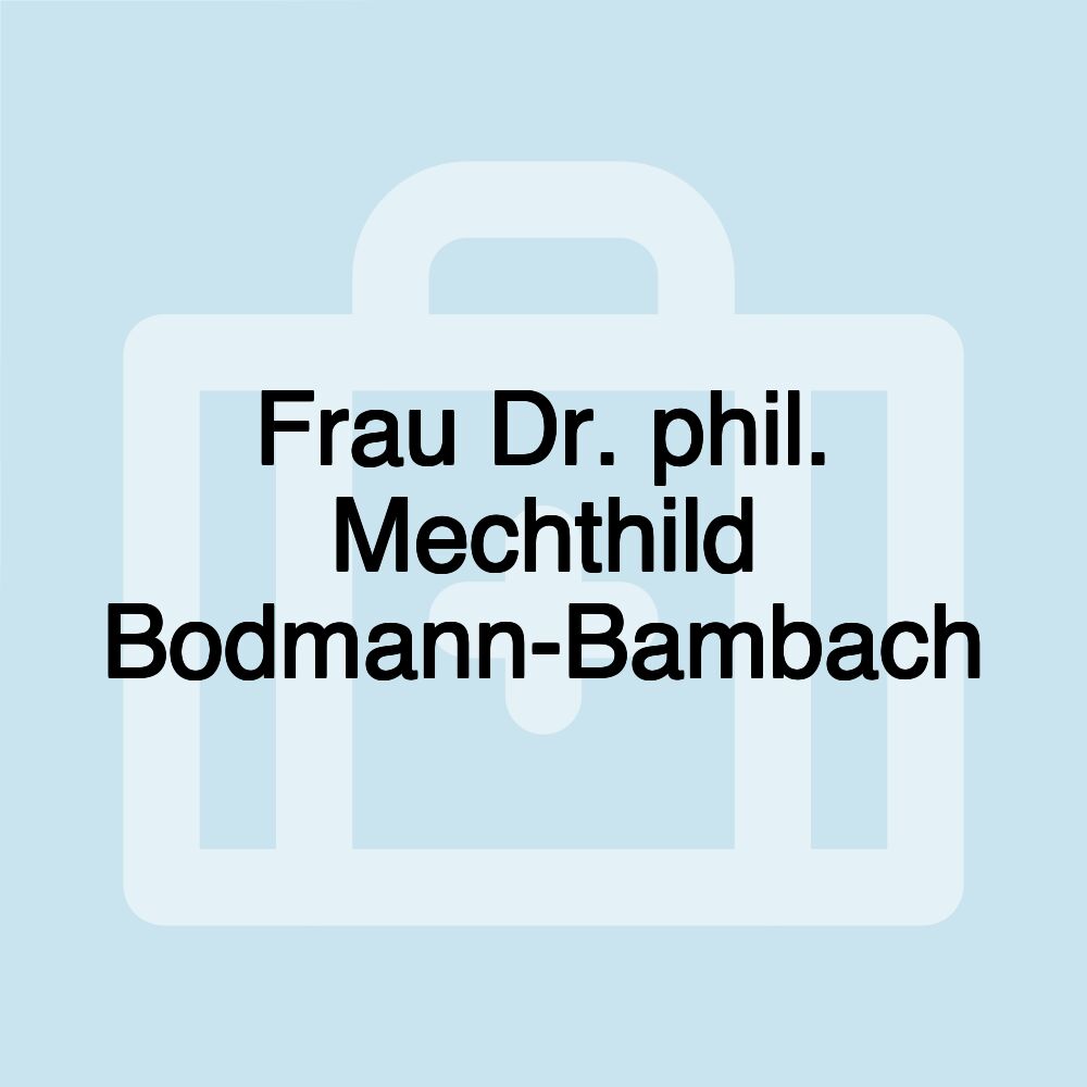 Frau Dr. phil. Mechthild Bodmann-Bambach Frau Dr. phil. Mechthild Bodmann-Bambach