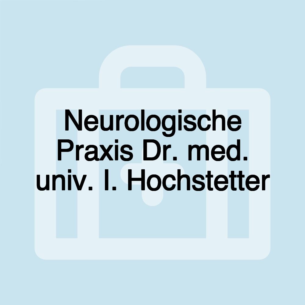 Neurologische Praxis Dr. med. univ. I. Hochstetter Neurologische Praxis Dr. med. univ. I. Hochstetter