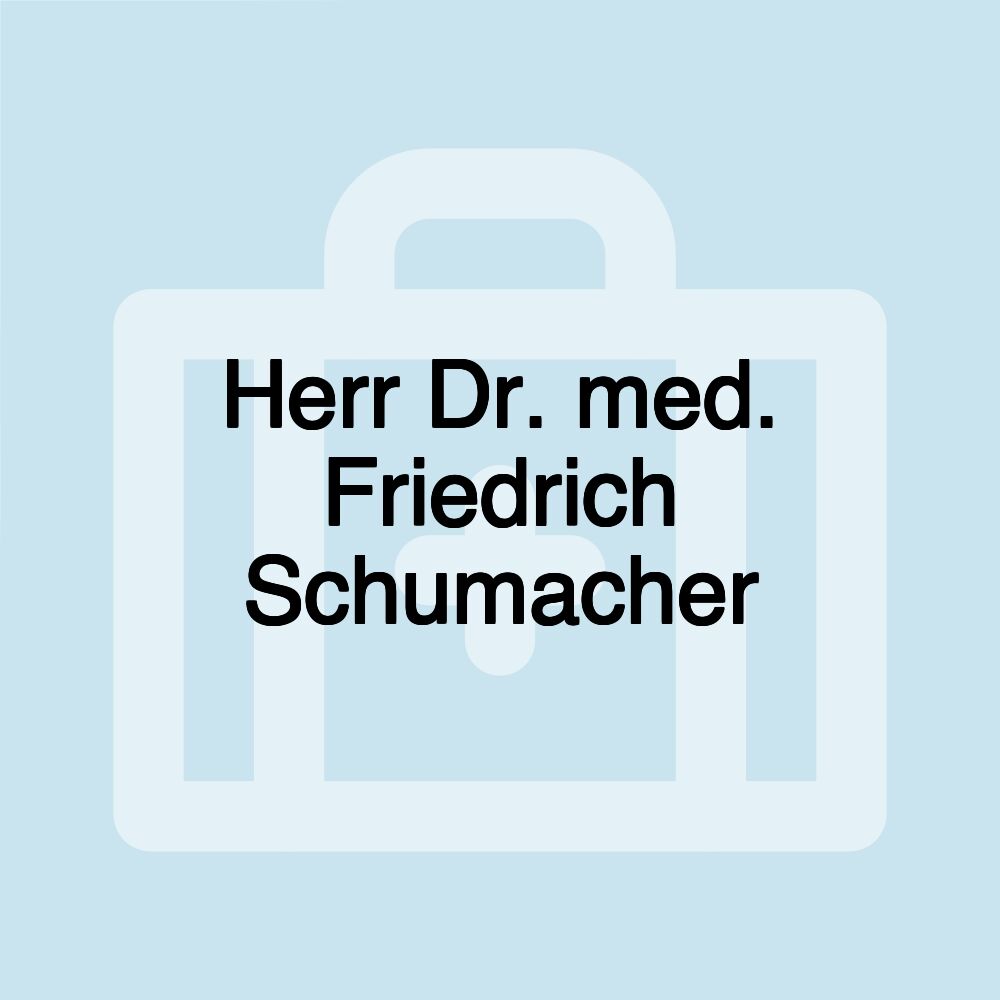 Herr Dr. med. Friedrich Schumacher Herr Dr. med. Friedrich Schumacher