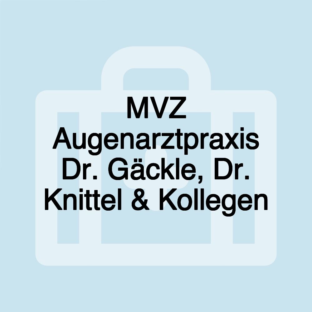 MVZ Augenarztpraxis Dr. Gäckle, Dr. Knittel & Kollegen MVZ Augenarztpraxis Dr. Gäckle, Dr. Knittel & Kollegen