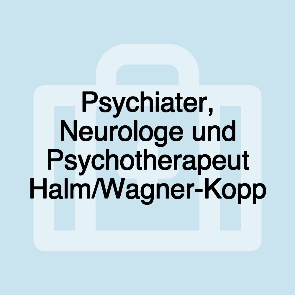 Psychiater, Neurologe und Psychotherapeut Halm/Wagner-Kopp Psychiater, Neurologe und Psychotherapeut Halm/Wagner-Kopp