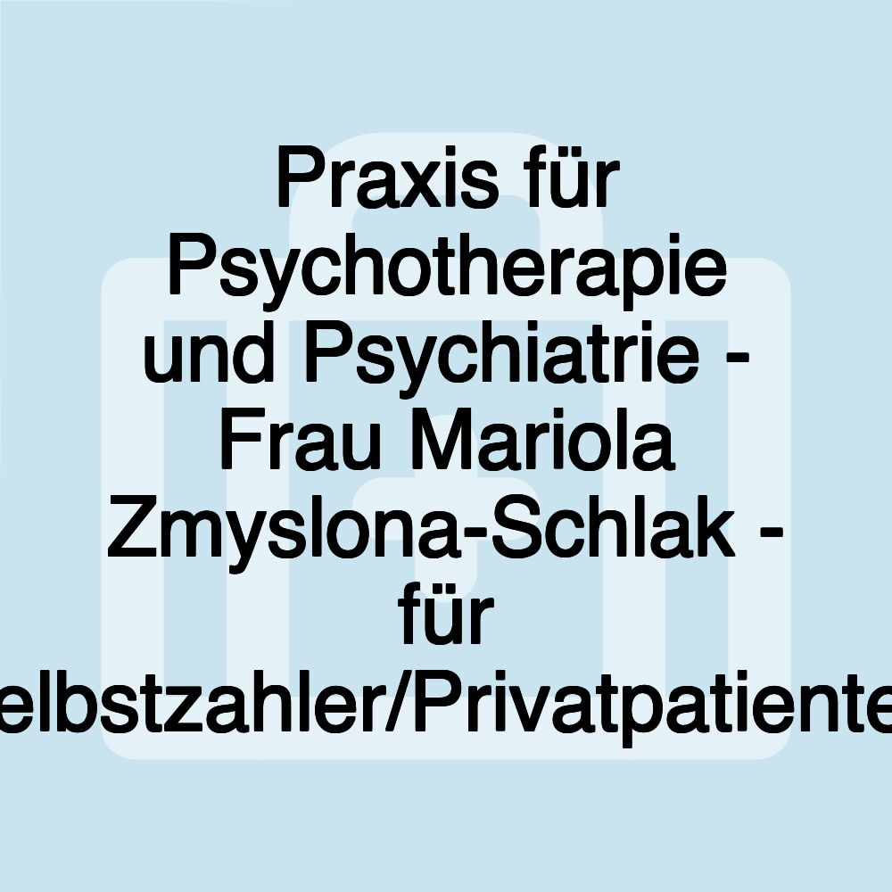 Praxis für Psychotherapie und Psychiatrie - Frau Mariola Zmyslona-Schlak - für Selbstzahler/Privatpatienten Praxis für Psychotherapie und Psychiatrie - Frau Mariola Zmyslona-Schlak - für Selbstzahler/Privatpatienten