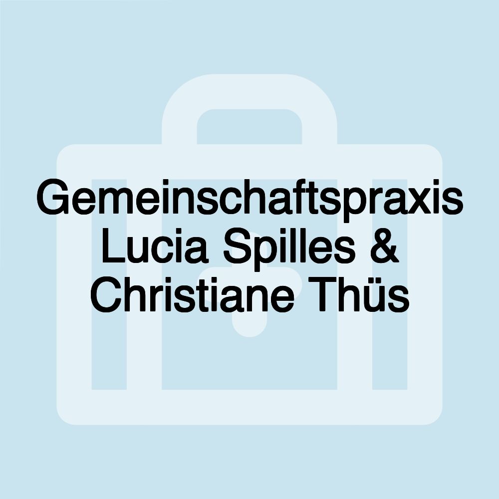 Gemeinschaftspraxis Lucia Spilles & Christiane Thüs Gemeinschaftspraxis Lucia Spilles & Christiane Thüs