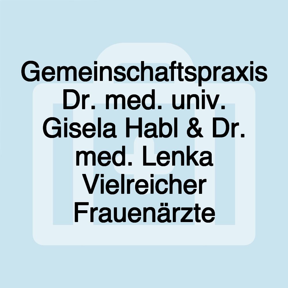 Gemeinschaftspraxis Dr. med. univ. Gisela Habl & Dr. med. Lenka Vielreicher Frauenärzte Gemeinschaftspraxis Dr. med. univ. Gisela Habl & Dr. med. Lenka Vielreicher Frauenärzte