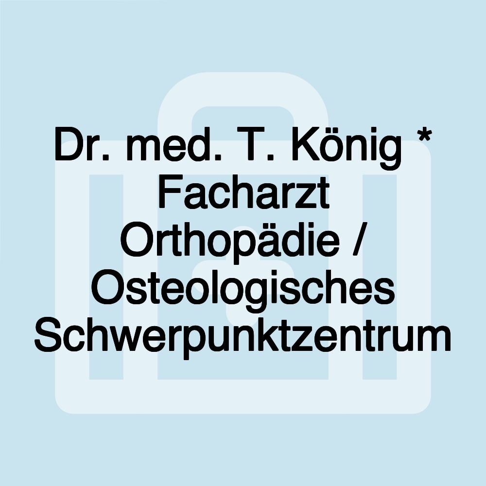 Dr. med. T. König * Facharzt Orthopädie / Osteologisches Schwerpunktzentrum