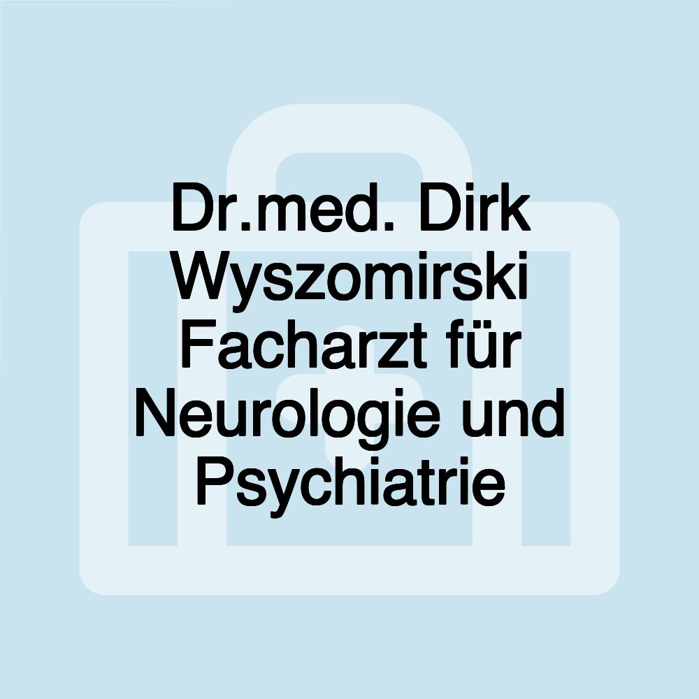 Dr.med. Dirk Wyszomirski Facharzt für Neurologie und Psychiatrie Dr.med. Dirk Wyszomirski Facharzt für Neurologie und Psychiatrie