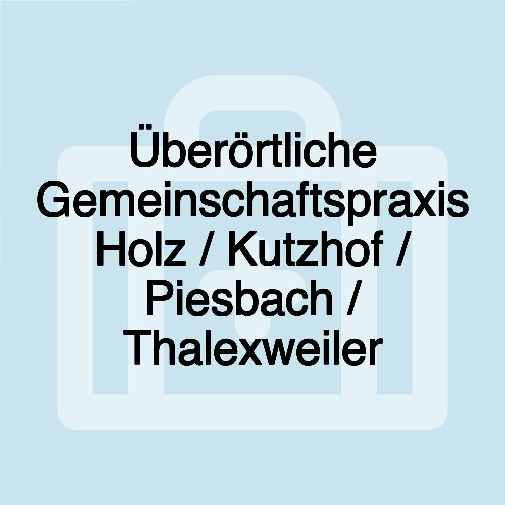 Überörtliche Gemeinschaftspraxis Holz / Kutzhof / Piesbach / Thalexweiler Überörtliche Gemeinschaftspraxis Holz / Kutzhof / Piesbach / Thalexweiler