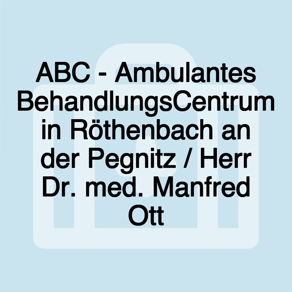 ABC - Ambulantes BehandlungsCentrum in Röthenbach an der Pegnitz / Herr Dr. med. Manfred Ott ABC - Ambulantes BehandlungsCentrum in Röthenbach an der Pegnitz / Herr Dr. med. Manfred Ott