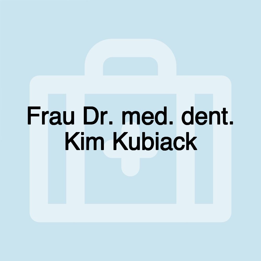 Frau Dr. med. dent. Kim Kubiack Frau Dr. med. dent. Kim Kubiack