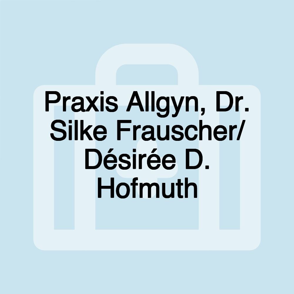 Praxis Allgyn, Dr. Silke Frauscher/ Désirée D. Hofmuth Praxis Allgyn, Dr. Silke Frauscher/ Désirée D. Hofmuth