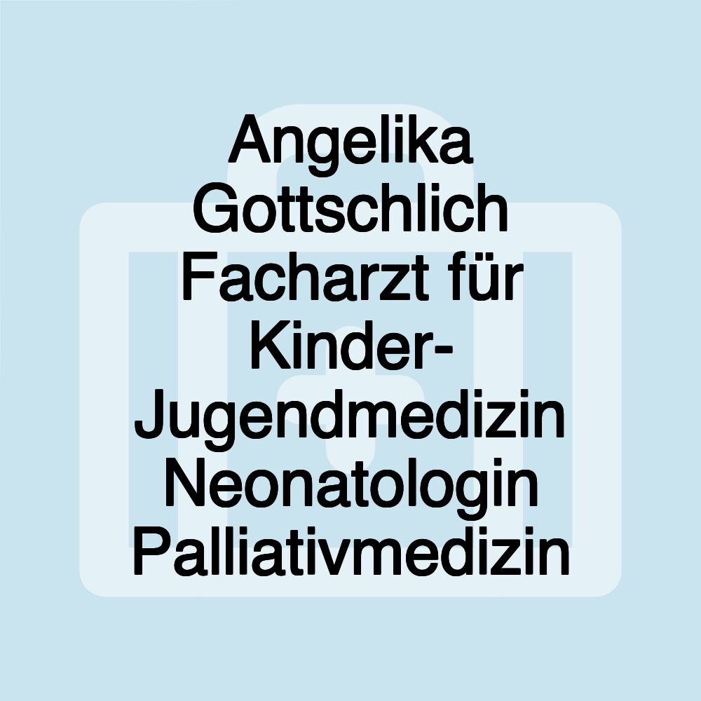 Angelika Gottschlich Facharzt für Kinder- Jugendmedizin Neonatologin Palliativmedizin Angelika Gottschlich Facharzt für Kinder- Jugendmedizin Neonatologin Palliativmedizin