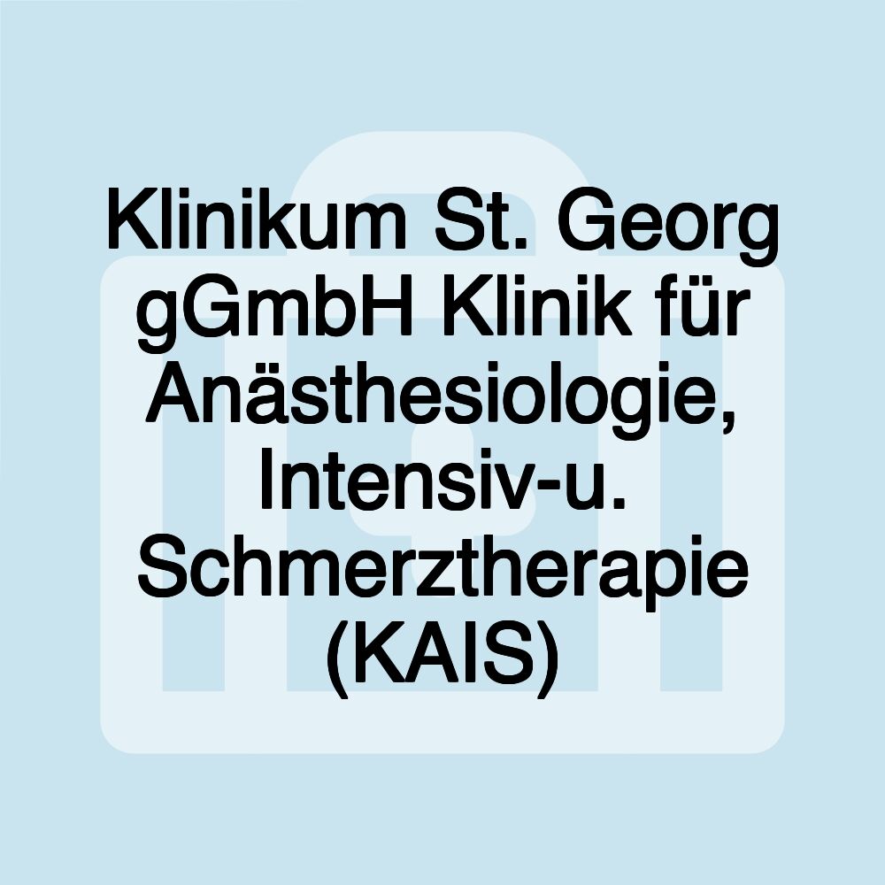 Klinikum St. Georg gGmbH Klinik für Anästhesiologie, Intensiv-u. Schmerztherapie (KAIS) Klinikum St. Georg gGmbH Klinik für Anästhesiologie, Intensiv-u. Schmerztherapie (KAIS)