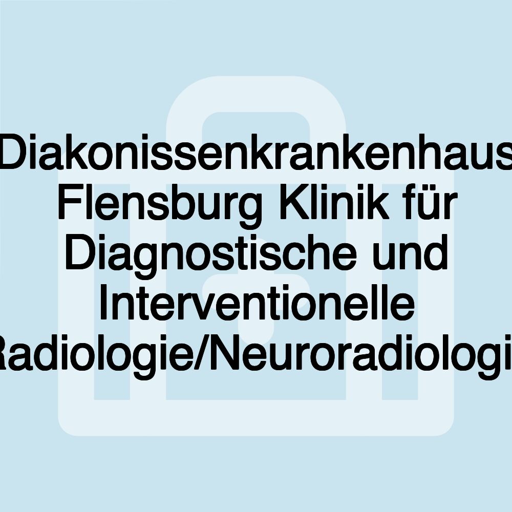 Diakonissenkrankenhaus Flensburg Klinik für Diagnostische und Interventionelle Radiologie/Neuroradiologie Diakonissenkrankenhaus Flensburg Klinik für Diagnostische und Interventionelle Radiologie/Neuroradiologie